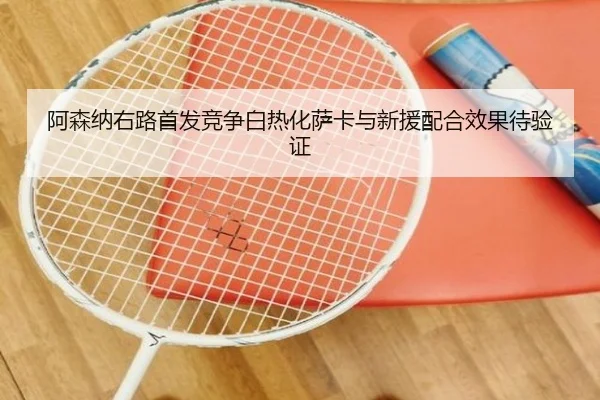 阿森纳右路首发竞争白热化萨卡与新援配合效果待验证